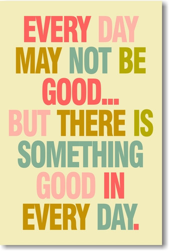 PosterEnvy - Every Day May Not Be Good But There Is Something Good In ...